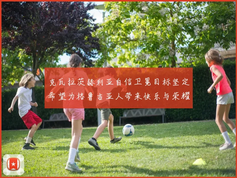 克瓦拉茨赫利亚自信卫冕目标坚定希望为格鲁吉亚人带来快乐与荣耀