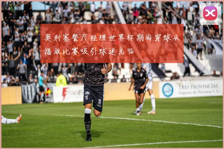 奥利塞餐厅经理世界杯期间穿球衣播放比赛吸引球迷光临