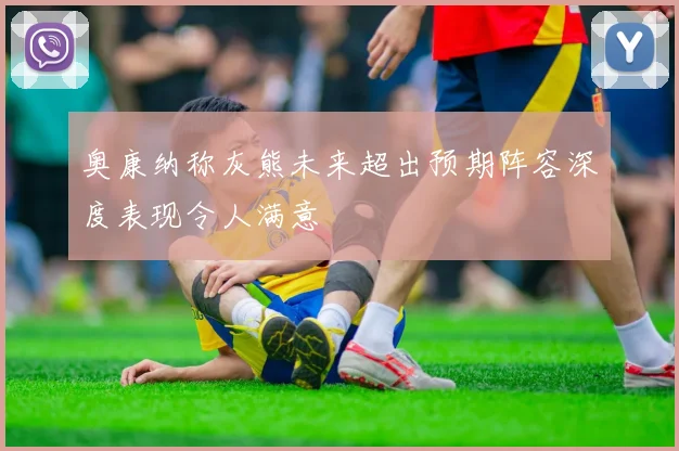 奥康纳称灰熊未来超出预期阵容深度表现令人满意
