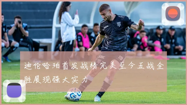 迪伦哈珀首发战绩完美至今五战全胜展现强大实力