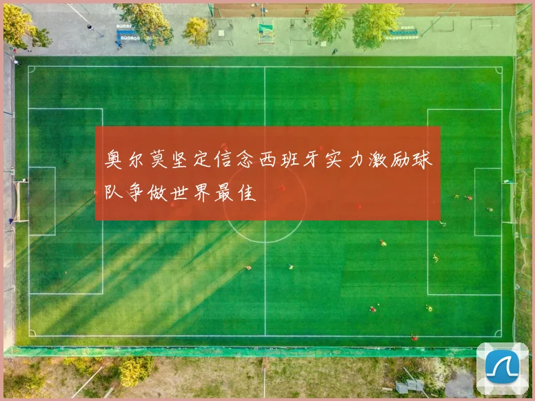 奥尔莫坚定信念西班牙实力激励球队争做世界最佳