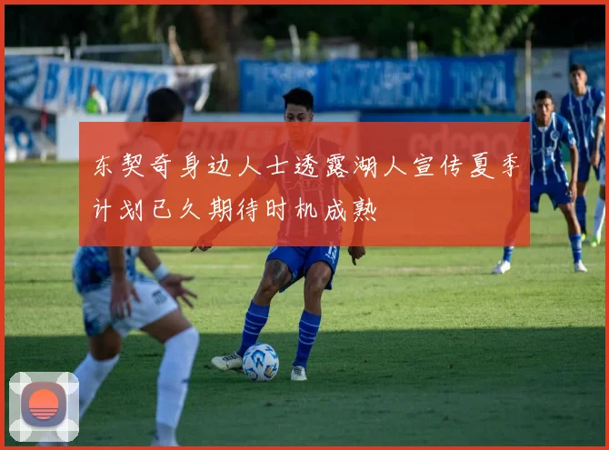 东契奇身边人士透露湖人宣传夏季计划已久期待时机成熟
