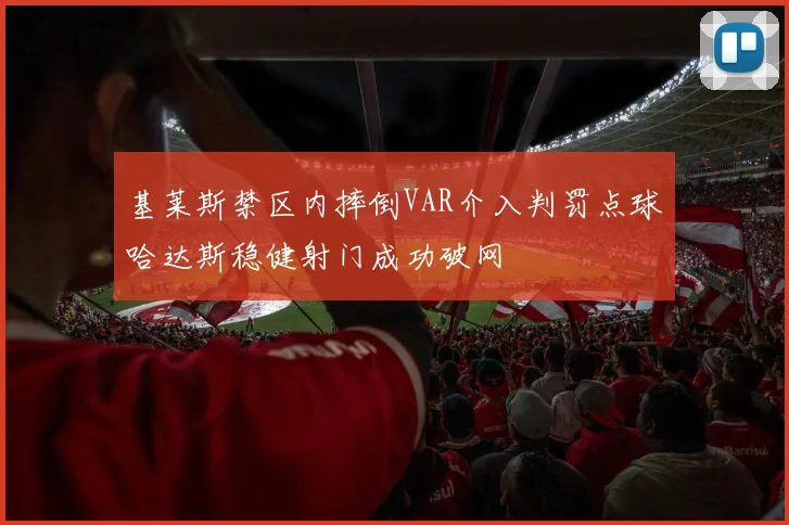 基莱斯禁区内摔倒VAR介入判罚点球哈达斯稳健射门成功破网